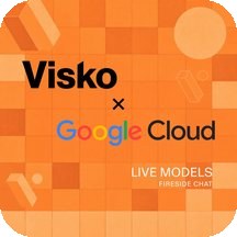 Live Models Fireside Chat: Visko × Google
